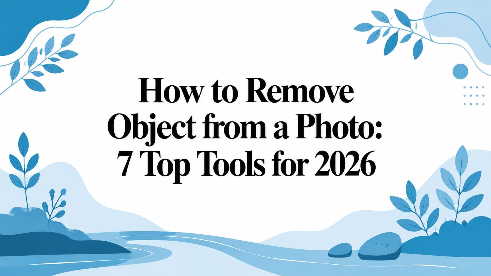 How to Remove Object from a Photo: 7 Top Tools for 2026